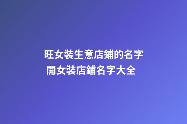 旺女裝生意店鋪的名字 開女裝店鋪名字大全-第1張-店鋪起名-玄機派